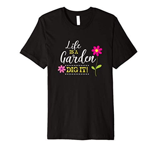 Life is a Garden   Dig It - Funny Premium T-Shirt