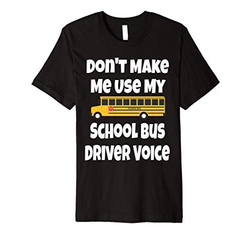 Dont Make Me Use My School Bus Driver Voice Shirt Gift Premium T-Shirt