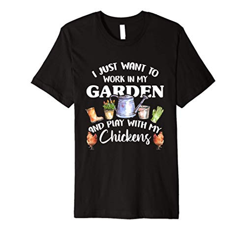 I Just Want To Work In My Garden And Play With My Chickens Premium T-Shirt