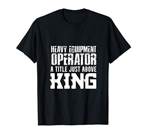 Heavy Equipment Operator King Funny Driver T-Shirt