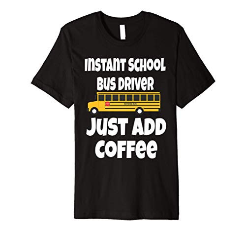 Funny Instant School Bus Driver Just Add Coffee Shirt Gift Premium T-Shirt