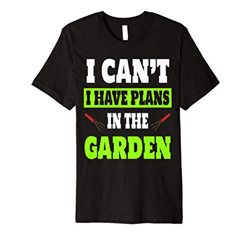 I Cant I Have Plans In The Garden Plant Lover Quote Premium T-Shirt I Cant I Have Plans In The Garden Plant Lover Quote Premium T-Shirt