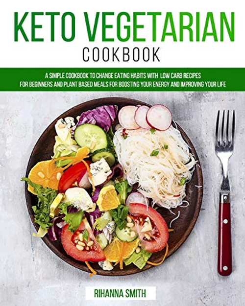 Keto Vegetarian Cookbook A Simple Cookbook to Change Eating Habits with Low Carb Recipes for Beginners and Plant Based Meals for Boosting Your Energy and Improving Your Life Keto Vegetarian Cookbook A Simple Cookbook to Change Eating Habits with Low Carb Recipes for Beginners and Plant Based Meals for Boosting Your Energy and Improving Your Life