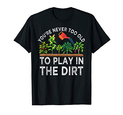 Youre Never Too Old to Play in the Dirt Funny Gardening T-Shirt