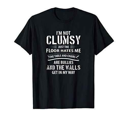 Im Not Clumsy Floor Hates Me Tables And Chairs Are Bullies T-Shirt