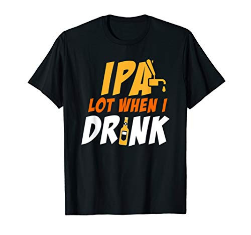 IPA When I Drink Design - Funny Craft Beer Drinking Gift T-Shirt