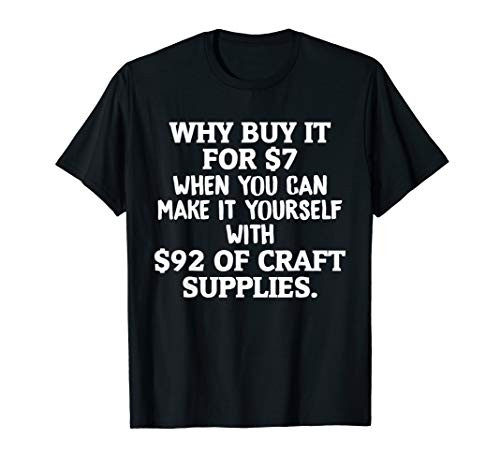 Crafts Why Buy It When You Can Make It Crafting T-Shirt