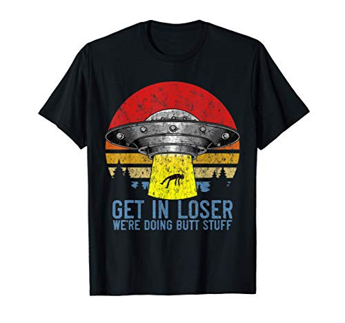 Get In Loser Were Doing Butt Stuff Shirt Funny Alien T-Shirt