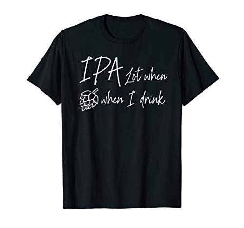 IPA Lot When I Drink Funny Craft Beer Lover Homebrew Gift T-Shirt