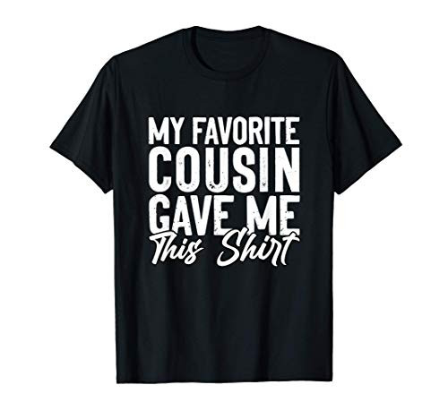 My Favorite Cousin Gave Me This Shirt Funny Gift T-Shirt My Favorite Cousin Gave Me This Shirt Funny Gift T-Shirt