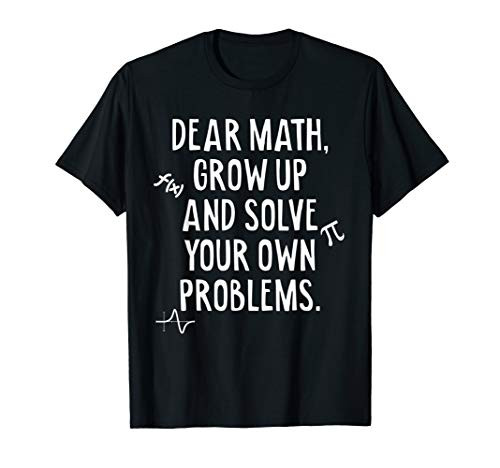 Dear Math Grow Up And Solve Your Own Problems Funny Math T-Shirt