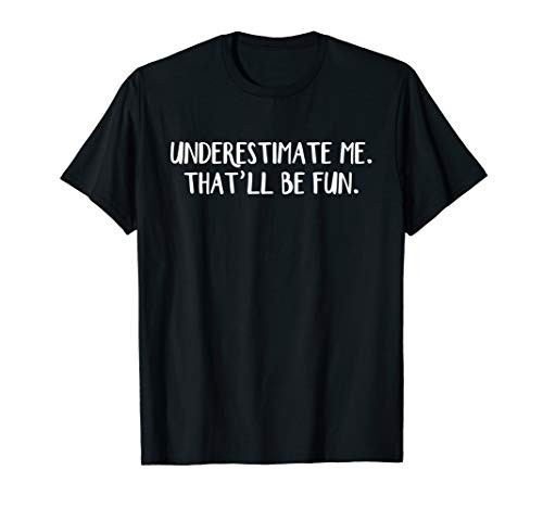 Underestimate me Thatll be fun T-Shirt Underestimate me Thatll be fun T-Shirt