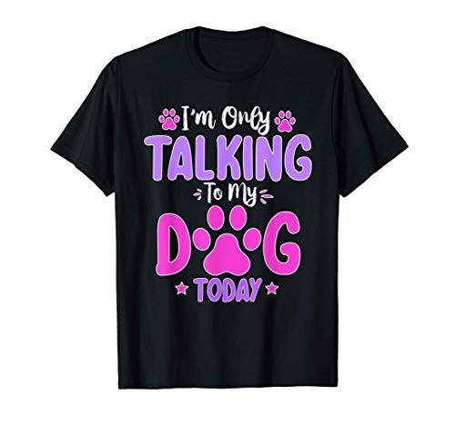 Im Only Talking To My Dog Today Dog Lover Gift T-Shirt