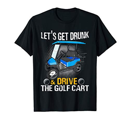 Lets Get Drunk And Drive The Golf Cart Funny Gift for T-Shirt