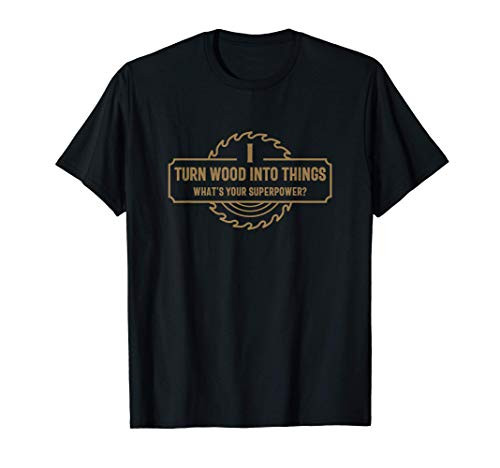 I Turn Wood Into Things Whats Your Superpower - Woodworking T-Shirt I Turn Wood Into Things Whats Your Superpower - Woodworking T-Shirt