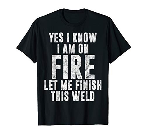 Mens I Know I Am On Fire Welder Gift Funny Welding Quote Weld T-Shirt