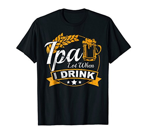 IPA Lot When I Drink T-Shirt Funny Craft Beer Lover Gift Tee IPA Lot When I Drink T-Shirt Funny Craft Beer Lover Gift Tee