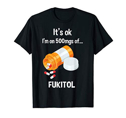 Its Ok Im On 500mg Of Fukitol T-Shirt