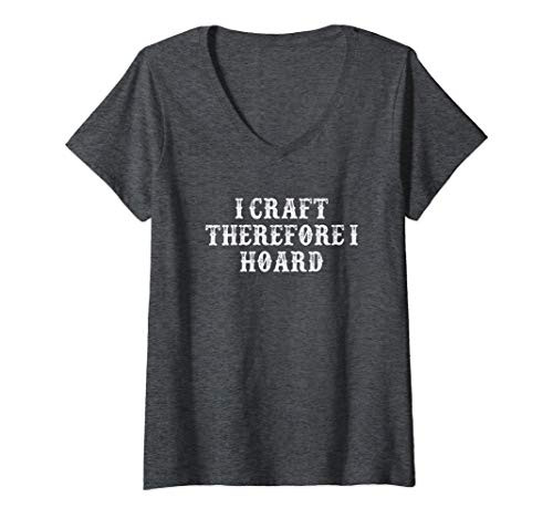 Womens Funny Girlfriend Gift I Craft Therefore I Hoard V-Neck T-Shirt