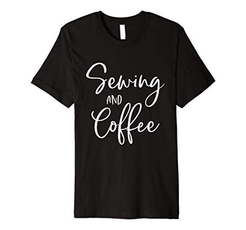 Coffee Lovers Sewing And Coffee Arts Crafts Seamstress Premium T-Shirt