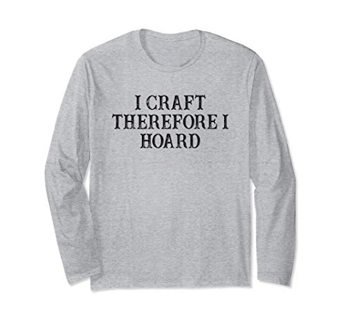 Funny Best Friend Gift I Craft Therefore I Hoard Long Sleeve T-Shirt