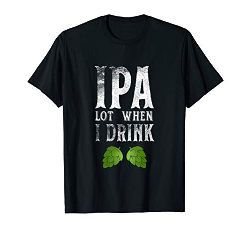 IPA Lot When I Drink T Shirt Tee Craft Beer Apparel Alcohol