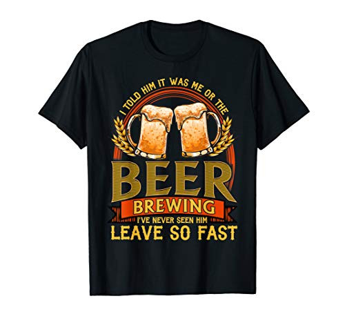 I Told Him It Was Me Or The Beer - Home Brewing - Craft Beer T-Shirt