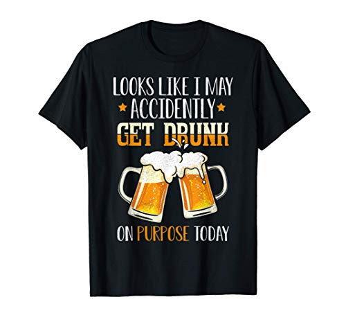 Looks Like I May Accidentally Get Drunk On Purpose Today T-Shirt