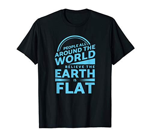 People All Around the World Believe the Earth is Flat T-Shirt