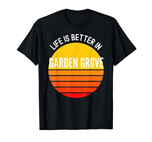 Garden Grove Shirt, Life is Better in Garden Grove T-Shirt Garden Grove Shirt, Life is Better in Garden Grove T-Shirt