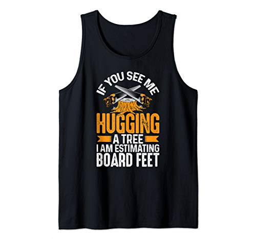 If You See Me Hugging A Tree I Am Estimating Board Feet Tank Top