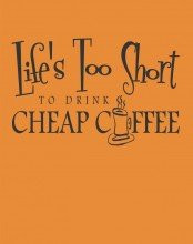 Life'S Too Short To Drink Cheap Coffee  Peel  and  Stick Sticker - Vinyl Wall Decal - Size : 12 Inches X 24 Inches - 22 Colors Available