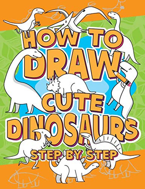 How to Draw Cute Dinosaurs Step by Step: Learn Simple, Fun and Easy Drawing Techniques Step-by-Step Guide, How-to-Draw Activity Book for Kids