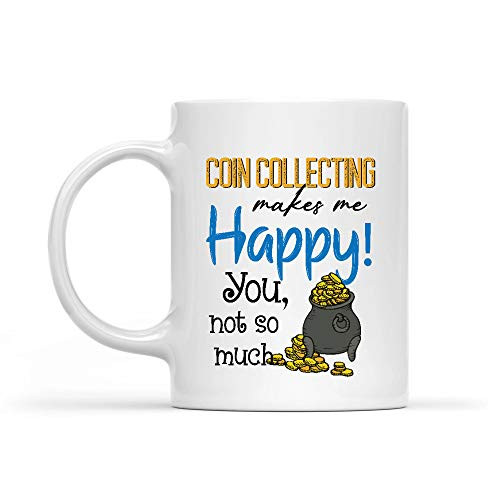 Coin Collecting Makes Me Happy You Not So Much White Mug 11oz