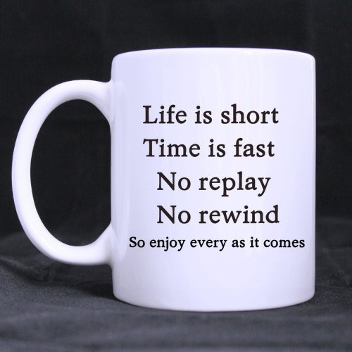 Birthday Gift Life is short.Time is fast.No replay.No rewind.... 11oz Coffee/Tea White Mug(Two Sides) Birthday Gift Life is short.Time is fast.No replay.No rewind.... 11oz Coffee/Tea White Mug(Two Sides)