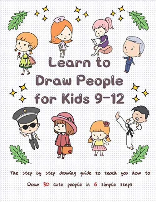 Learn to Draw People for Kids 9-12: The Step by Step Drawing Guide to Teach You How to Draw 30 Cute People in 6 Simple Steps