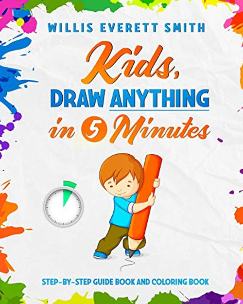 Kids, Draw Anything In 5 Minutes.: Step-By-Step Guide Book and Coloring Book.
