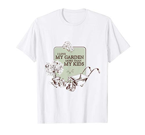 I Love My Garden More Than My Kids, Serious Gardeners T-Shirt
