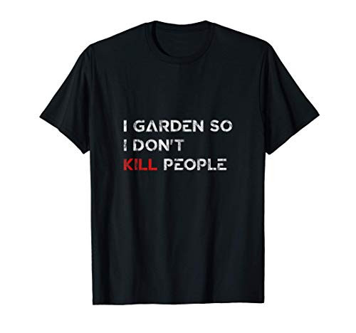 I Garden So I Don't Kill People -- T-Shirt