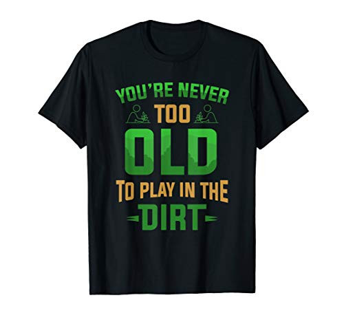 Funny Garden Gardener Never Too Old To Play In The Dirt T-Shirt