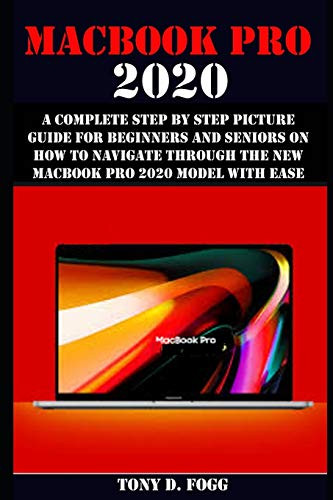 MACBOOK PRO 2020: A Complete Step By Step Picture Guide For Beginners And Seniors On How To Navigate Through The New MacBook Pro 2020 Model With Ease