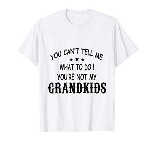 You Can't Tell Me What To Do You're Not My grandkids T-Shirt You Can't Tell Me What To Do You're Not My grandkids T-Shirt