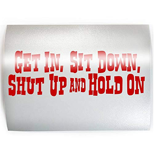 GET IN SIT DOWN SHUT UP HOLD ON - PICK COLOR - Funny Vinyl Decal Sticker D