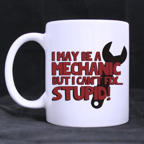 Funny I MAY BE A MECHANIC BUT I CAN'T FIX STUPID 11OZ/100percent Ceramic Mug Custom Coffee/Tea White Cup Mug
