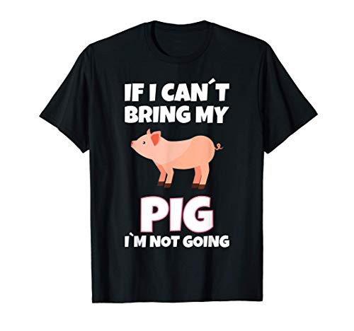 Pig Lover Gift If Can't Bring My Pig I'm Not Going T-Shirt