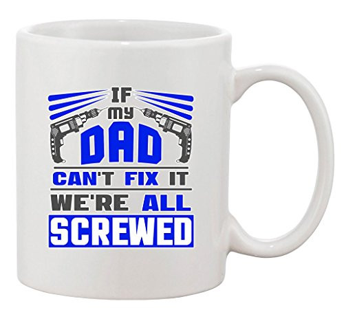 If My Dad Can't Fix It We're All Screwed Tools Funny Ceramic White Coffee Mug by Best Threads