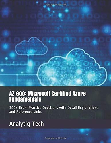 AZ-900: Microsoft Certified Azure Fundamentals: 300plus Exam Practice Questions with Detail Explanations and Reference Links