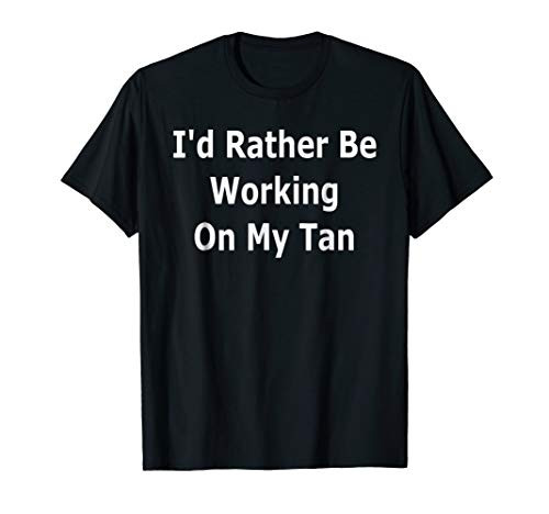 I'd Rather Be Working On My Tan Funny Tanning T-Shirt Tee