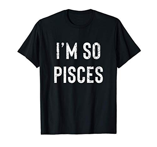 I'm So Pisces   Pisces AF Funny Zodiac Birthday Gift T-Shirt