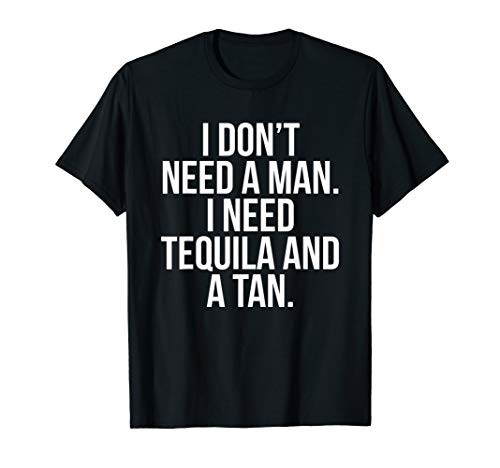 I Don't Need A Man I Need Tequila And A Tan t-shirt